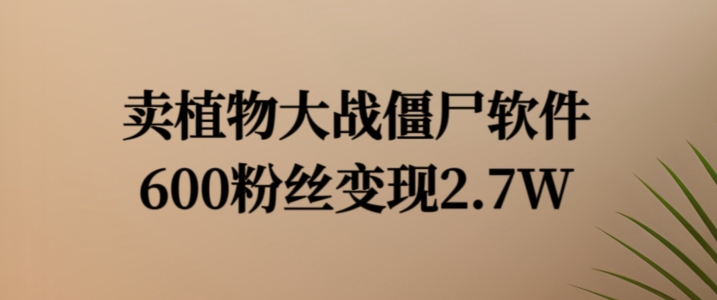 卖植物大战僵尸软件，600粉丝变现2.7W【揭秘】-禾谷轻创网