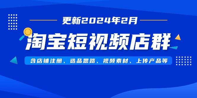 淘宝短视频店群(更新2024年2月)含店铺注册、选品思路、视频素材、上传...-禾谷轻创网