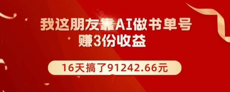我这朋友靠AI做书单号，赚3份收益，16天搞了91242.66元？-禾谷轻创网