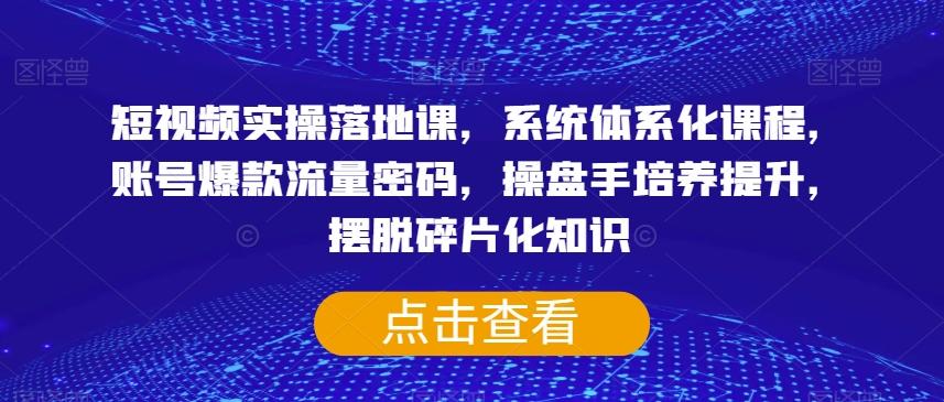 短视频实操落地课，系统体系化课程，账号爆款流量密码，操盘手培养提升，摆脱碎片化知识-禾谷轻创网