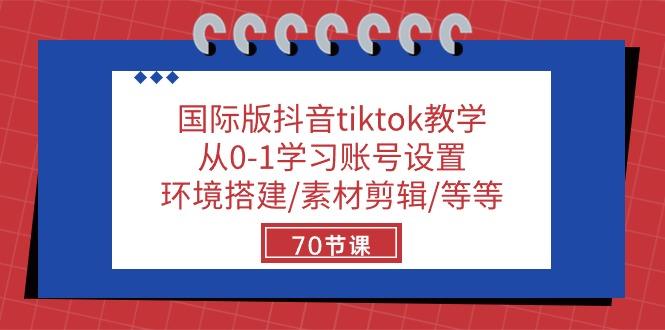 国际版抖音tiktok教学：从0-1学习账号设置/环境搭建/素材剪辑/等等/70节-禾谷轻创网