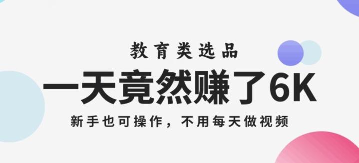 一天竟然赚了6000多，教育类选品，新手也可操作，更不用每天做短视频【揭秘】-禾谷轻创网