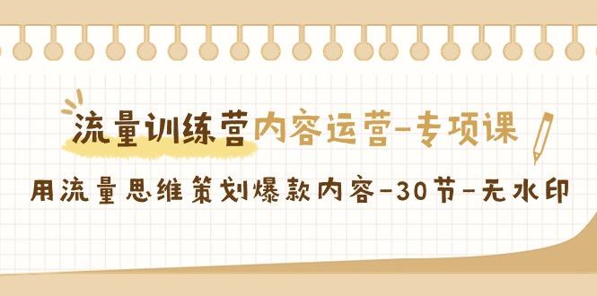 流量训练营之内容运营-专项课，用流量思维策划爆款内容-30节-无水印-禾谷轻创网
