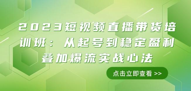 2023短视频直播带货培训班：从起号到稳定盈利叠加爆流实战心法（11节课）-禾谷轻创网