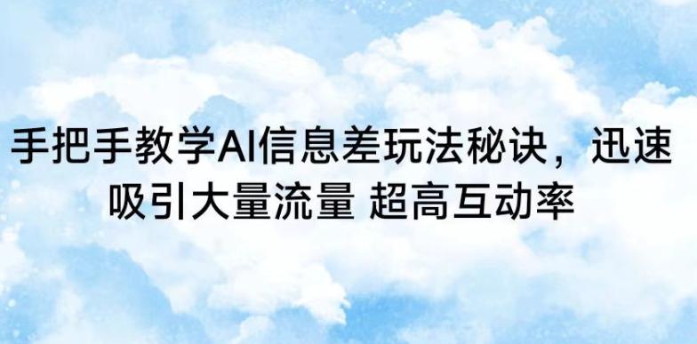 手把手教学AI信息差玩法秘诀，迅速吸引大量流量，超高互动率【揭秘】-禾谷轻创网