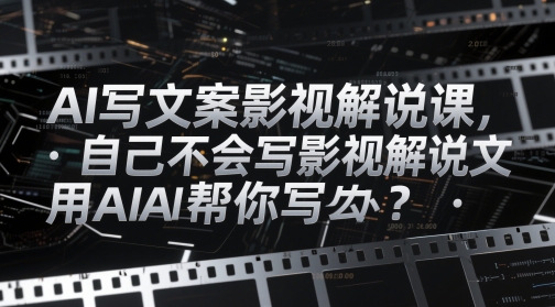 AI写文案影视解说课，自己不会写影视解说文案怎么办？用AI帮你写-禾谷轻创网