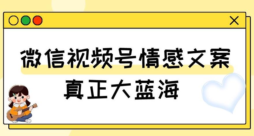 视频号情感文案，真正大蓝海，简单操作，新手小白轻松上手（教程+素材）【揭秘】-禾谷轻创网