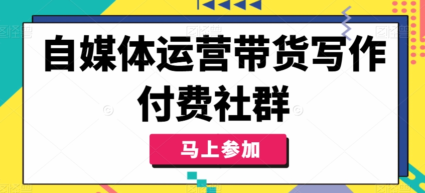 自媒体运营带货写作付费社群，带货是自媒体人必须掌握的能力-禾谷轻创网