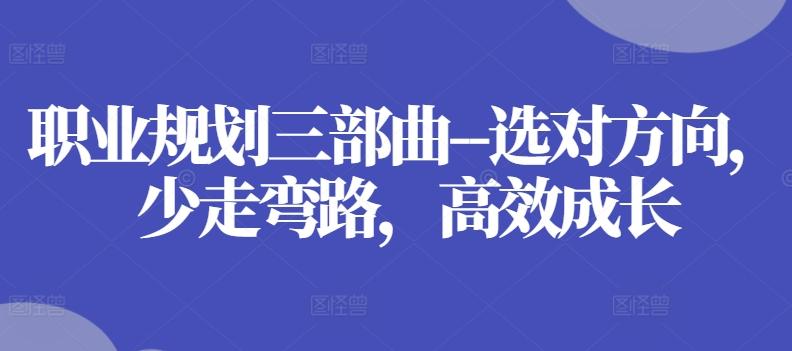 职业规划三部曲--选对方向，少走弯路，高效成长-禾谷轻创网