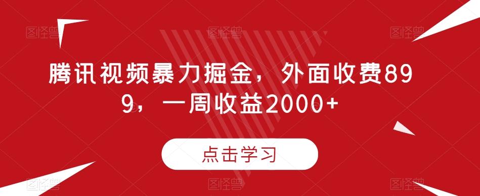 腾讯视频暴力掘金，外面收费899，一周收益2000+【揭秘】-禾谷轻创网