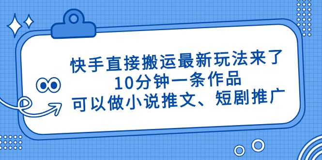 快手直接搬运最新玩法来了，10分钟一条作品，可以做小说推文、短剧推广...-禾谷轻创网