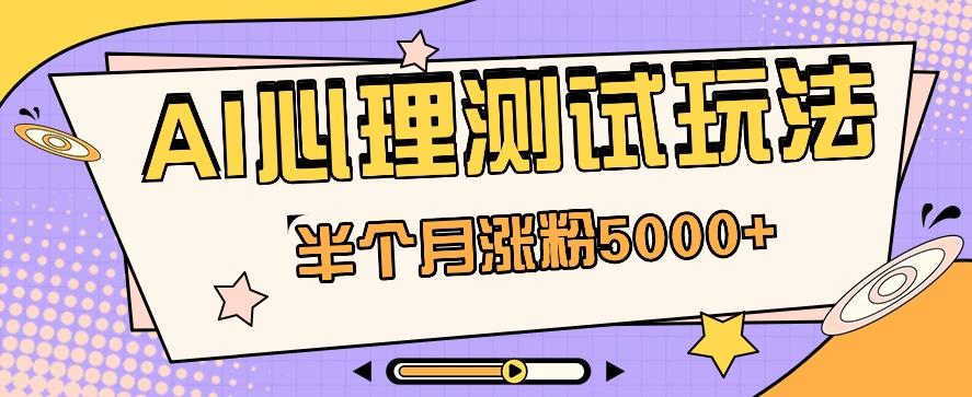 黑马赛道AI心理测试副业思路,半个月涨粉5000+!【视频教程+软件】-禾谷轻创网