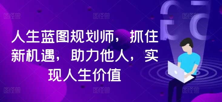 人生蓝图规划师，抓住新机遇，助力他人，实现人生价值-禾谷轻创网