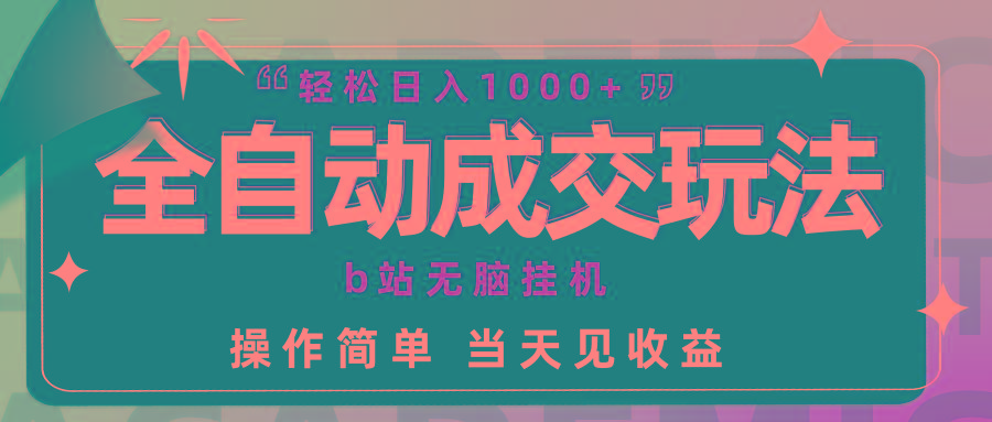 (9453期)全自动成交  b站无脑挂机 小白闭眼操作 轻松日入1000+ 操作简单 当天见收益-禾谷轻创网