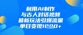 利用AI制作与古人对话的视频，最新玩法引爆流量，单日变现1k-禾谷轻创网