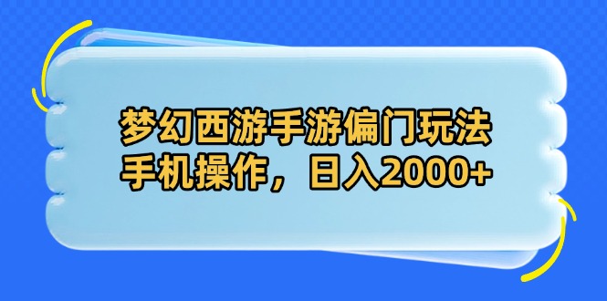 梦幻西游手游偏门玩法，手机操作，日入2000+-禾谷轻创网