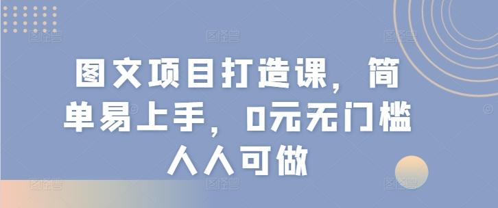 图文项目打造课，简单易上手，0元无门槛人人可做-禾谷轻创网