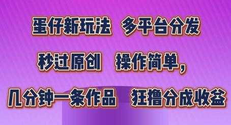 蛋仔新玩法，多平台分发，秒过原创，操作简单，几分钟一条作品，狂撸分成收益【揭秘】-禾谷轻创网