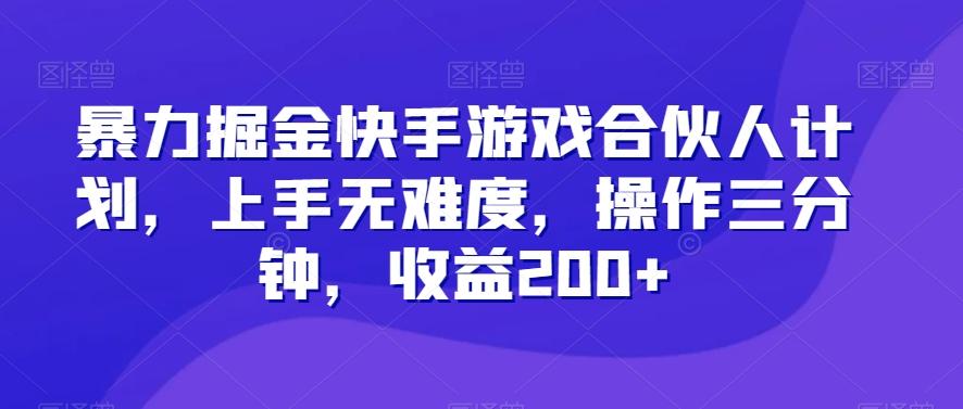 暴力掘金快手游戏合伙人计划，上手无难度，操作三分钟，收益200+-禾谷轻创网