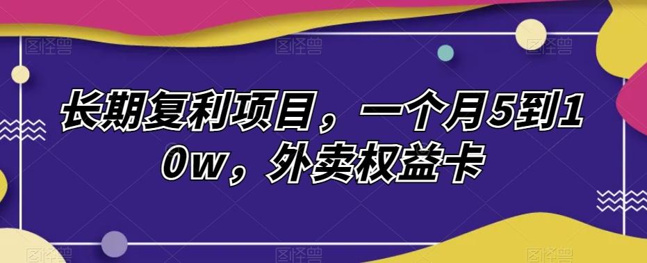 长期复利项目，一个月5到10w，外卖权益卡-禾谷轻创网