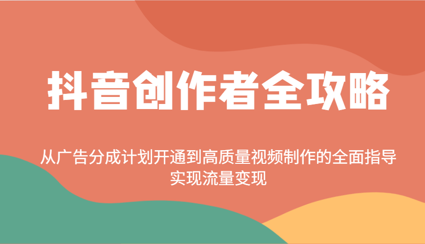 抖音创作者全攻略：从广告分成计划开通到高质量视频制作的全面指导，实现流量变现-禾谷轻创网