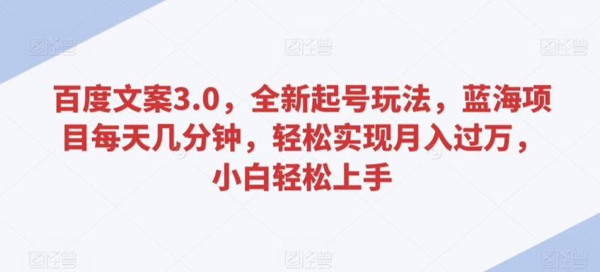 百度文案3.0，全新起号玩法，蓝海项目每天几分钟，轻松实现月入过万，小白轻松上手【揭秘】-禾谷轻创网