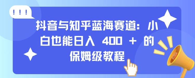 抖音与知乎蓝海赛道：小白也能日入 4张 的保姆级教程-禾谷轻创网