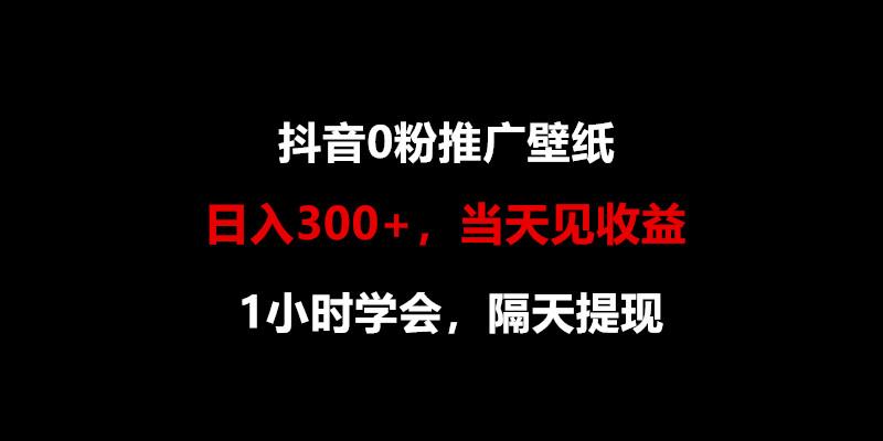日入300+，抖音0粉推广壁纸，1小时学会，当天见收益，隔天提现-禾谷轻创网