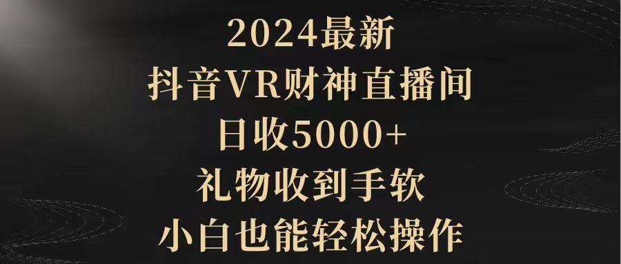 (9595期)2024最新，抖音VR财神直播间，日收5000+，礼物收到手软，小白也能轻松操作-禾谷轻创网