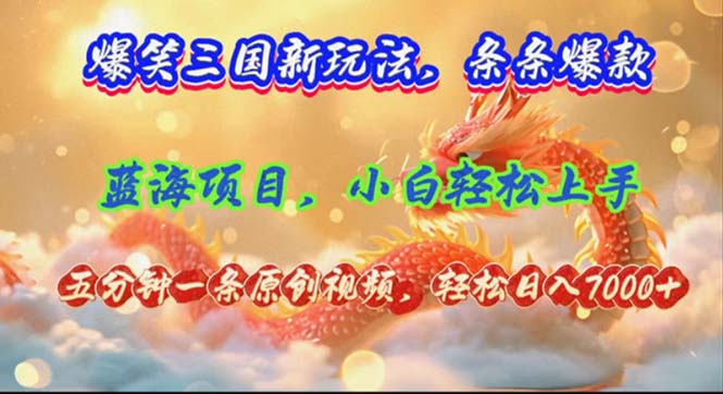 爆笑三国新玩法每条都爆，视频收益 7000+，5 分钟原创，多种变现爽歪歪-禾谷轻创网