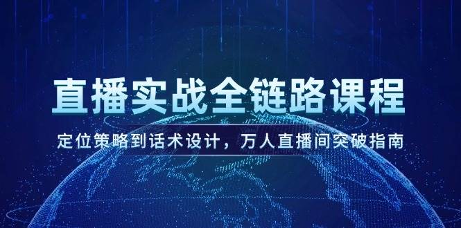 直播实战全链路课程，定位策略到话术设计，万人直播间突破指南-禾谷轻创网