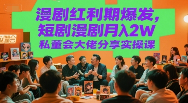 漫剧红利期爆发，短剧漫剧月入2W私董会大佬分享实操课-禾谷轻创网