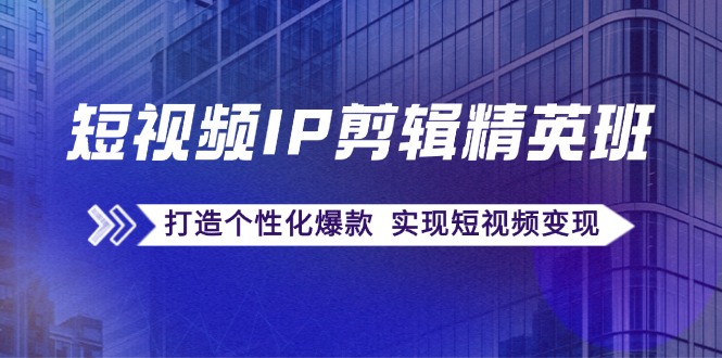 短视频IP剪辑精英班：复刻爆款秘籍，打造个性化爆款 实现短视频变现-禾谷轻创网
