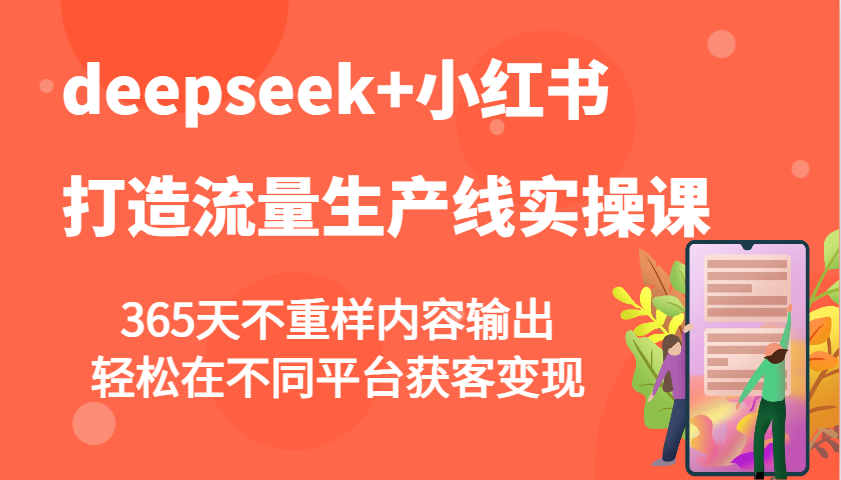 deepseek+小红书打造流量生产线实操课，365天不重样内容输出，轻松在不同平台获客变现-禾谷轻创网