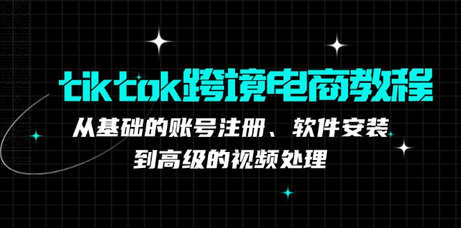 tiktok跨境电商教程：从基础的账号注册、软件安装，到高级的视频处理-禾谷轻创网