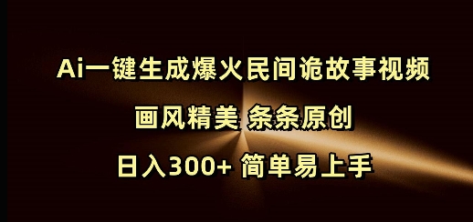 Ai一键生成爆火民间诡故事视频 画风精美 条条原创 日入300+ 简单易上手-禾谷轻创网