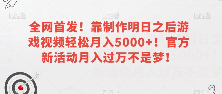全网首发！靠制作明日之后游戏视频轻松月入5000+！官方新活动月入过万不是梦！【揭秘】-禾谷轻创网
