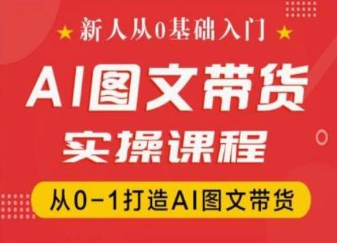 新人从0基础入门，抖音AI图文带货实操课程，从0-1打造AI图文带货-禾谷轻创网