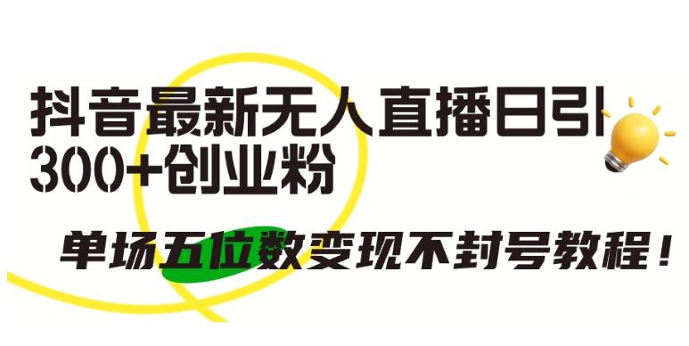 抖音最新无人直播日引300+创业粉，单场五位数变现不封号教程【揭秘】-禾谷轻创网