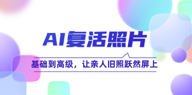 AI复活照片技巧课：基础到高级，让亲人旧照跃然屏上(无水印-禾谷轻创网