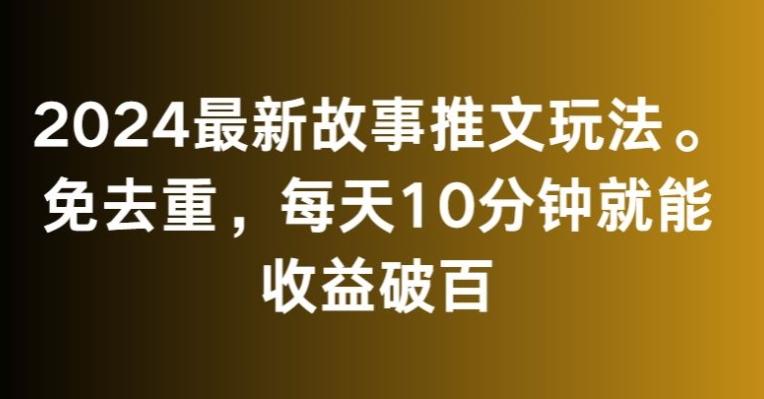 2024最新故事推文玩法，免去重，每天10分钟就能收益破百【揭秘】-禾谷轻创网