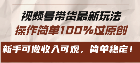 视频号带货最新玩法，操作简单100%过原创，新手可做收入可观，简单稳定！-禾谷轻创网