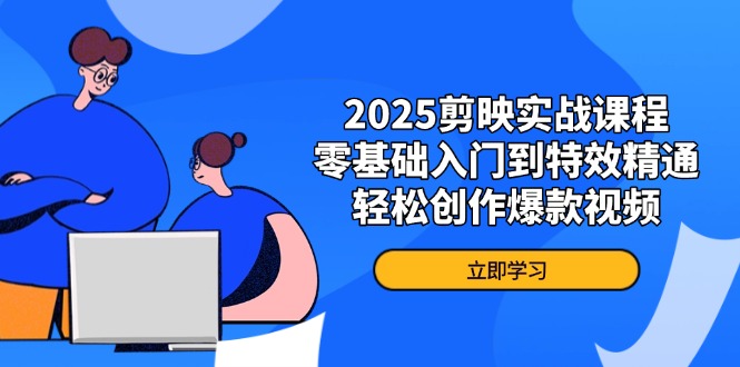 2025剪映实战课程，零基础入门到特效精通，轻松创作爆款视频-禾谷轻创网