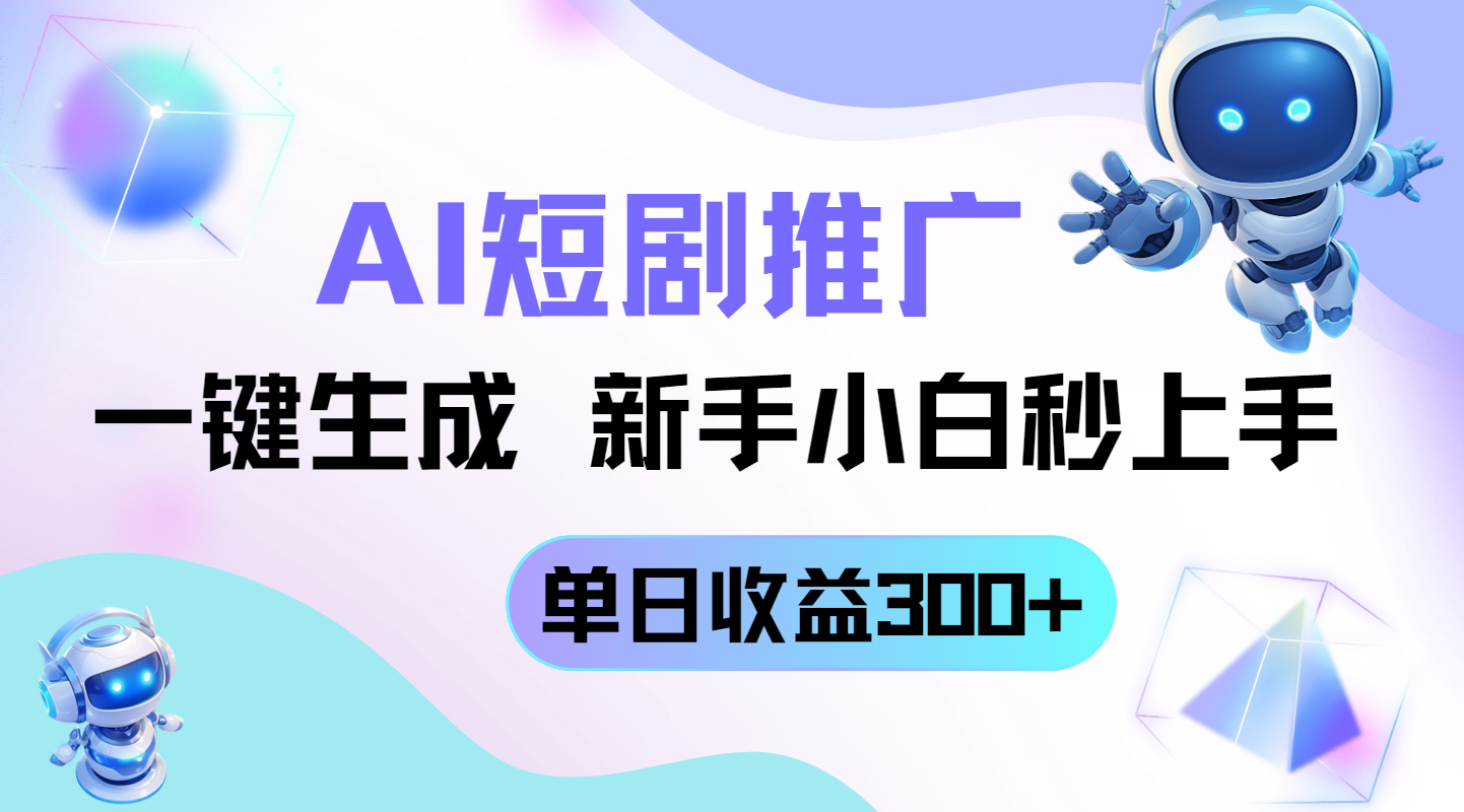 短剧推广新玩法，AI一键生成，新手小白秒上手，单日收益300+-禾谷轻创网