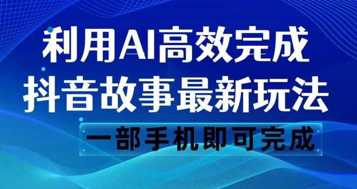 抖音故事最新玩法，通过AI一键生成文案和视频，日收入500一部手机即可完成【揭秘】-禾谷轻创网