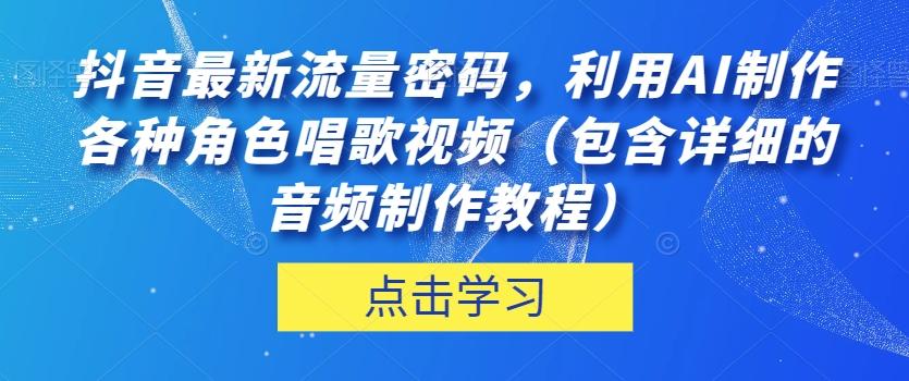 抖音最新流量密码，利用AI制作各种角色唱歌视频（包含详细的音频制作教程）【揭秘】-禾谷轻创网