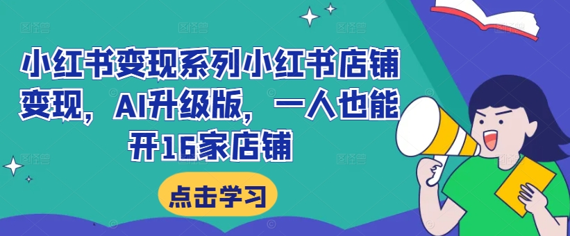 小红书变现系列小红书店铺变现，AI升级版，一人也能开16家店铺-禾谷轻创网