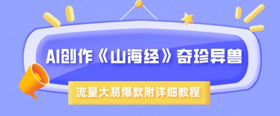 AI创作《山海经》奇珍异兽，超现实画风，流量大易爆款，附详细教程-禾谷轻创网