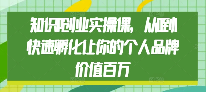 知识IP创业实操课，从0到1快速孵化让你的个人品牌价值百万-禾谷轻创网