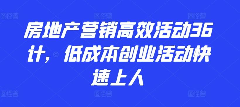 房地产营销高效活动36计，​低成本创业活动快速上人-禾谷轻创网
